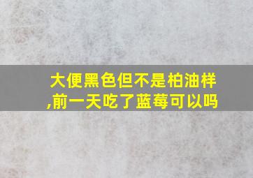 大便黑色但不是柏油样,前一天吃了蓝莓可以吗