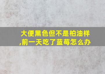 大便黑色但不是柏油样,前一天吃了蓝莓怎么办