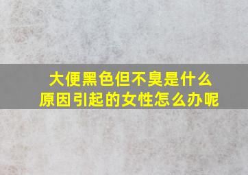 大便黑色但不臭是什么原因引起的女性怎么办呢