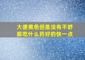 大便黑色但是没有不舒服吃什么药好的快一点