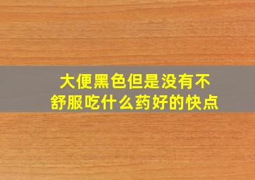 大便黑色但是没有不舒服吃什么药好的快点