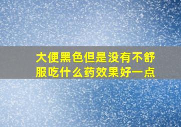 大便黑色但是没有不舒服吃什么药效果好一点