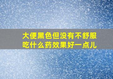 大便黑色但没有不舒服吃什么药效果好一点儿