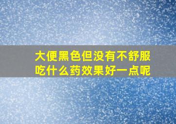 大便黑色但没有不舒服吃什么药效果好一点呢