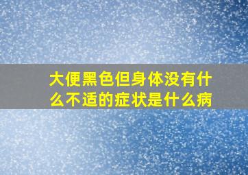 大便黑色但身体没有什么不适的症状是什么病