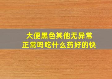 大便黑色其他无异常正常吗吃什么药好的快