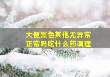 大便黑色其他无异常正常吗吃什么药调理