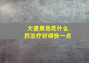 大便黑色吃什么药治疗好得快一点