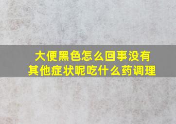 大便黑色怎么回事没有其他症状呢吃什么药调理