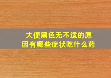 大便黑色无不适的原因有哪些症状吃什么药