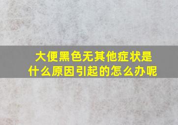 大便黑色无其他症状是什么原因引起的怎么办呢