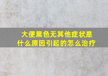 大便黑色无其他症状是什么原因引起的怎么治疗