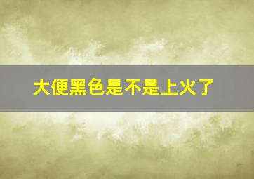 大便黑色是不是上火了