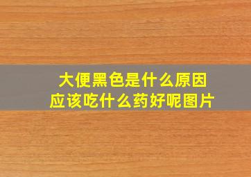 大便黑色是什么原因应该吃什么药好呢图片