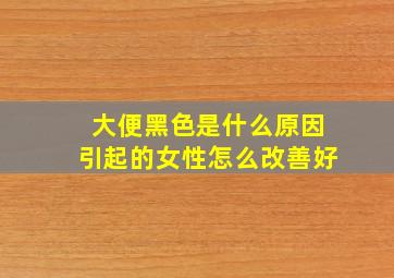 大便黑色是什么原因引起的女性怎么改善好