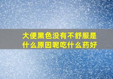 大便黑色没有不舒服是什么原因呢吃什么药好