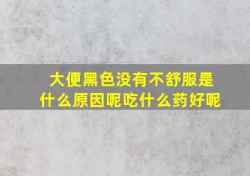 大便黑色没有不舒服是什么原因呢吃什么药好呢