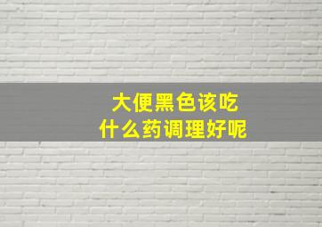 大便黑色该吃什么药调理好呢