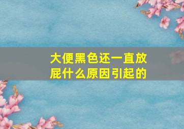 大便黑色还一直放屁什么原因引起的