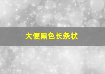 大便黑色长条状