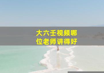 大六壬视频哪位老师讲得好