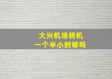 大兴机场转机一个半小时够吗