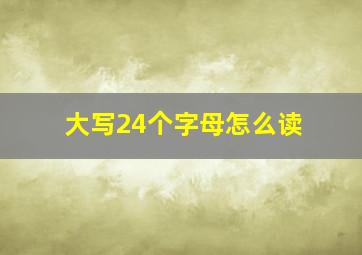 大写24个字母怎么读