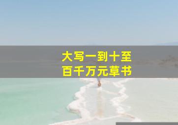 大写一到十至百千万元草书