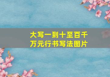 大写一到十至百千万元行书写法图片