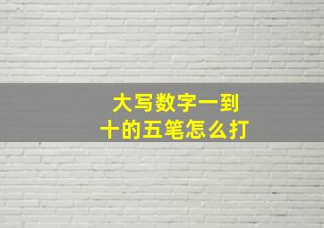 大写数字一到十的五笔怎么打