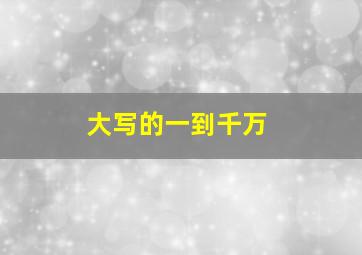 大写的一到千万