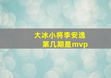 大冰小将李安逸第几期是mvp