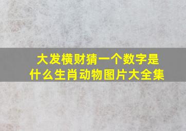 大发横财猜一个数字是什么生肖动物图片大全集