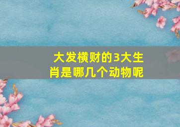 大发横财的3大生肖是哪几个动物呢