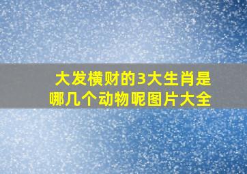 大发横财的3大生肖是哪几个动物呢图片大全