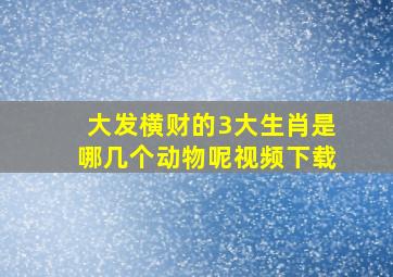 大发横财的3大生肖是哪几个动物呢视频下载