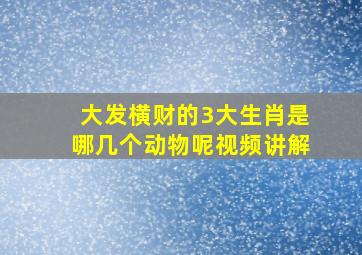 大发横财的3大生肖是哪几个动物呢视频讲解