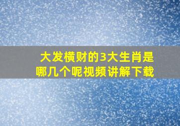 大发横财的3大生肖是哪几个呢视频讲解下载