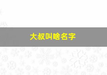 大叔叫啥名字