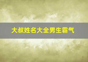 大叔姓名大全男生霸气