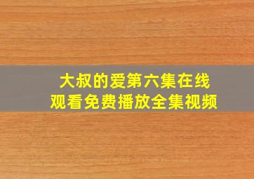 大叔的爱第六集在线观看免费播放全集视频