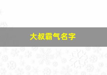 大叔霸气名字