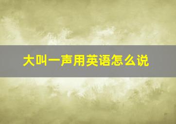 大叫一声用英语怎么说