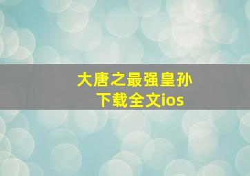 大唐之最强皇孙下载全文ios