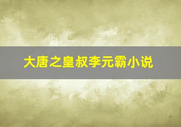 大唐之皇叔李元霸小说