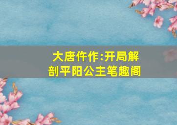 大唐仵作:开局解剖平阳公主笔趣阁