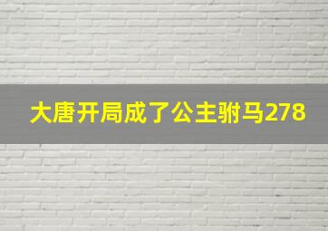 大唐开局成了公主驸马278