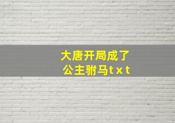 大唐开局成了公主驸马tⅹt