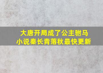 大唐开局成了公主驸马小说秦长青落秋最快更新