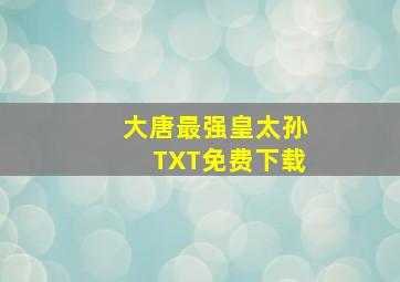 大唐最强皇太孙TXT免费下载